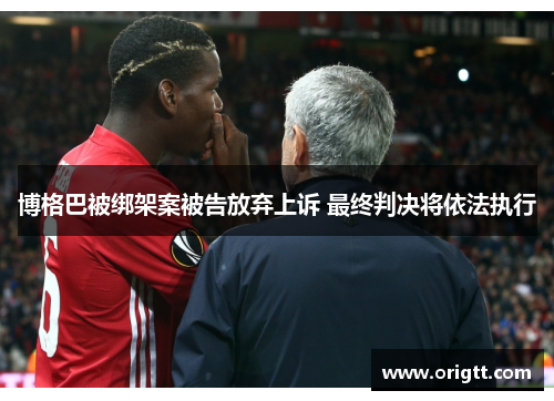 博格巴被绑架案被告放弃上诉 最终判决将依法执行