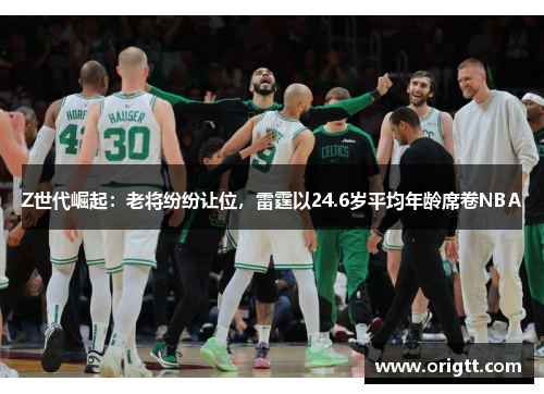 Z世代崛起：老将纷纷让位，雷霆以24.6岁平均年龄席卷NBA