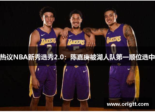 热议NBA新秀选秀2.0：陈嘉庚被湖人队第一顺位选中